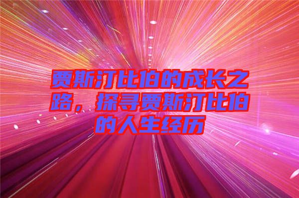 賈斯汀比伯的成長之路，探尋賈斯汀比伯的人生經(jīng)歷