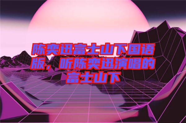 陳奕迅富士山下國語版，聽陳奕迅演唱的富士山下