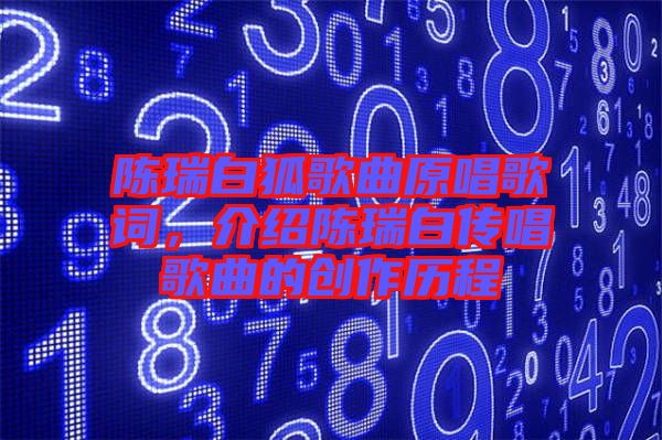 陳瑞白狐歌曲原唱歌詞，介紹陳瑞白傳唱歌曲的創(chuàng)作歷程