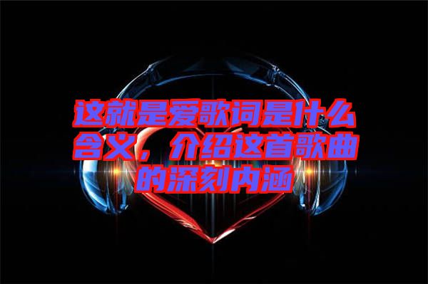 這就是愛歌詞是什么含義，介紹這首歌曲的深刻內(nèi)涵