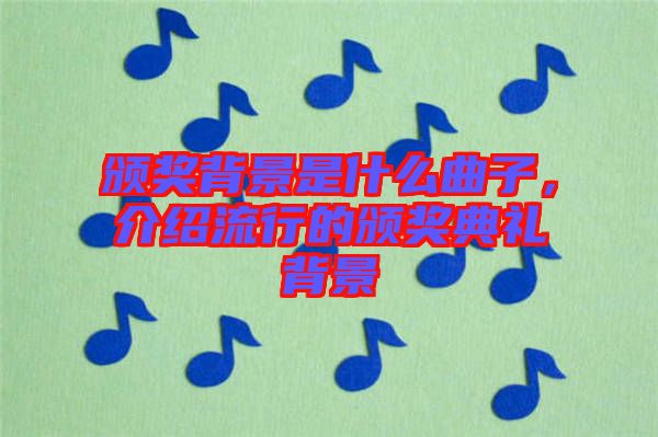 頒獎背景是什么曲子，介紹流行的頒獎典禮背景