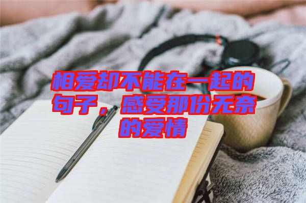 相愛卻不能在一起的句子，感受那份無奈的愛情