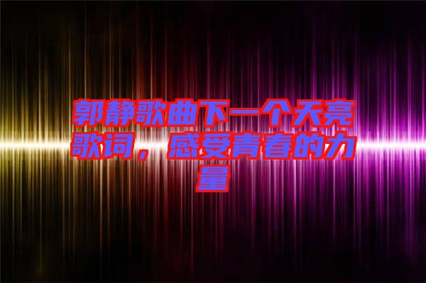 郭靜歌曲下一個天亮歌詞，感受青春的力量