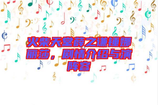火柴天堂薛之謙錘娜麗莎，劇情介紹與演陣容