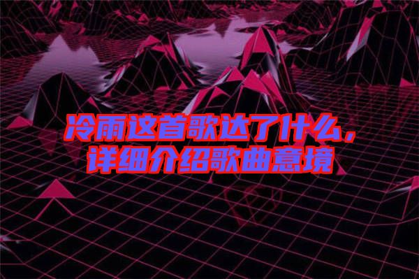 冷雨這首歌達了什么，詳細(xì)介紹歌曲意境